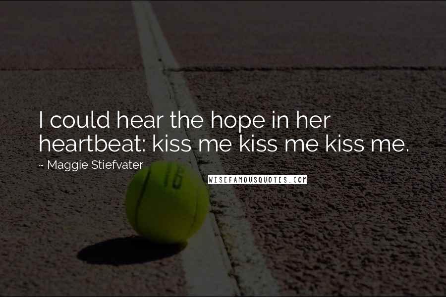 Maggie Stiefvater Quotes: I could hear the hope in her heartbeat: kiss me kiss me kiss me.