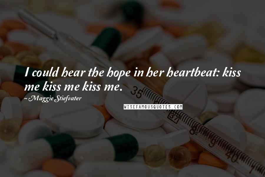 Maggie Stiefvater Quotes: I could hear the hope in her heartbeat: kiss me kiss me kiss me.