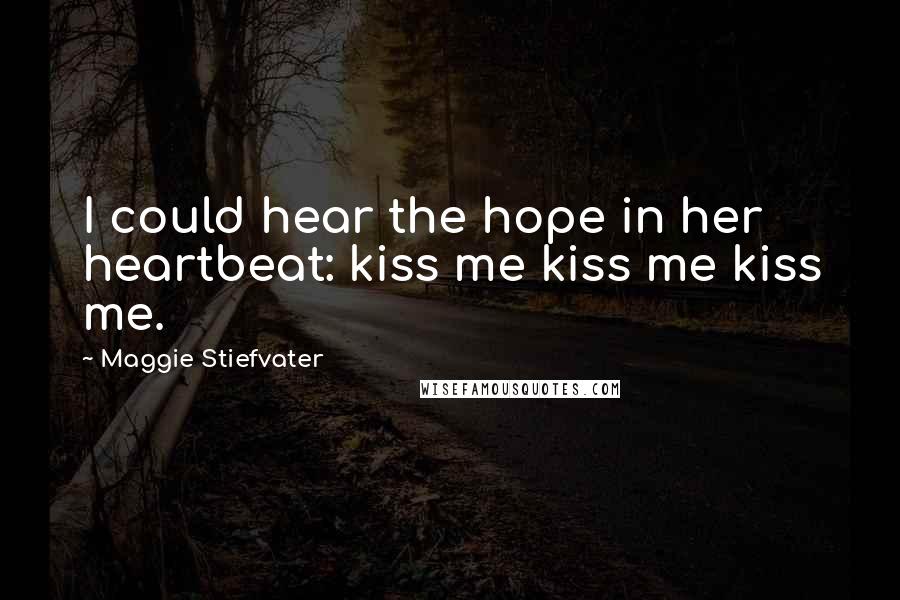 Maggie Stiefvater Quotes: I could hear the hope in her heartbeat: kiss me kiss me kiss me.