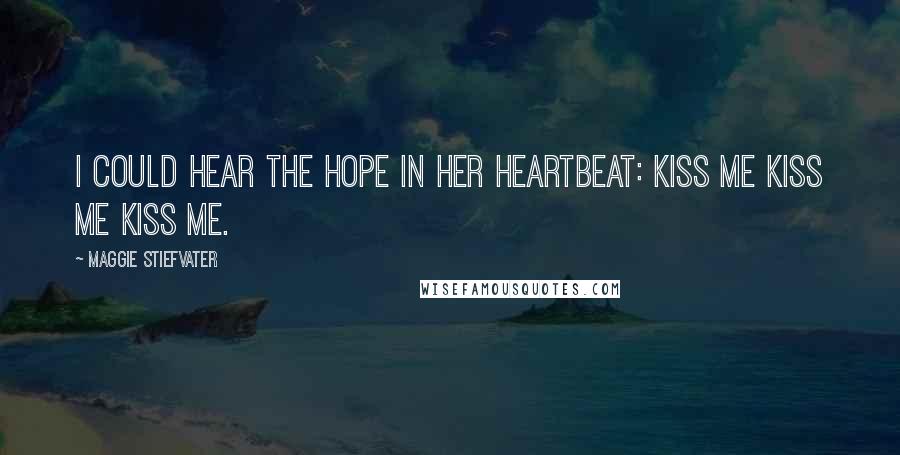 Maggie Stiefvater Quotes: I could hear the hope in her heartbeat: kiss me kiss me kiss me.