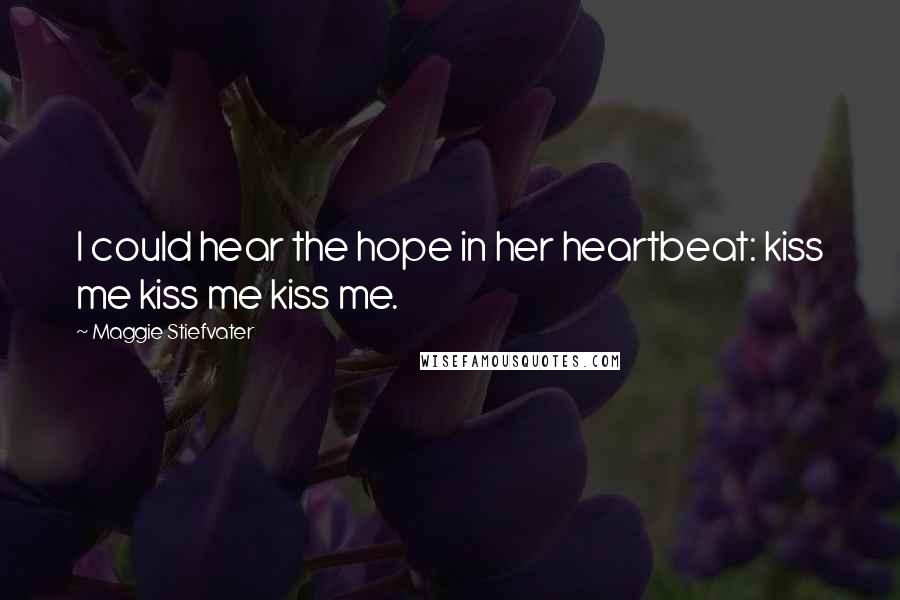 Maggie Stiefvater Quotes: I could hear the hope in her heartbeat: kiss me kiss me kiss me.