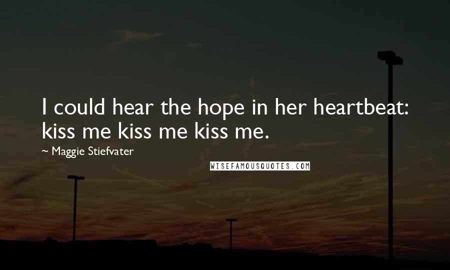 Maggie Stiefvater Quotes: I could hear the hope in her heartbeat: kiss me kiss me kiss me.