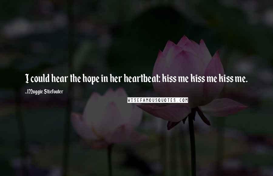 Maggie Stiefvater Quotes: I could hear the hope in her heartbeat: kiss me kiss me kiss me.