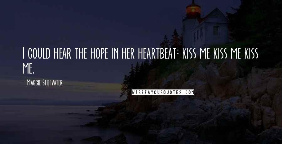 Maggie Stiefvater Quotes: I could hear the hope in her heartbeat: kiss me kiss me kiss me.