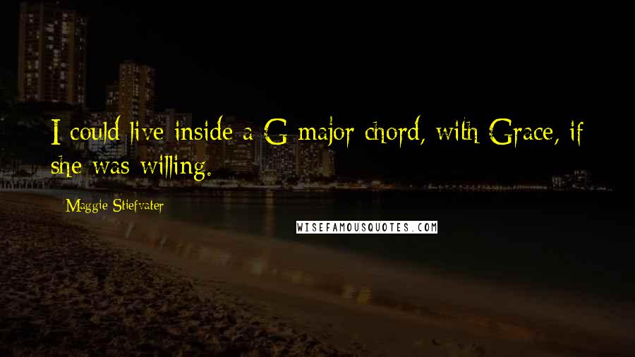 Maggie Stiefvater Quotes: I could live inside a G major chord, with Grace, if she was willing.