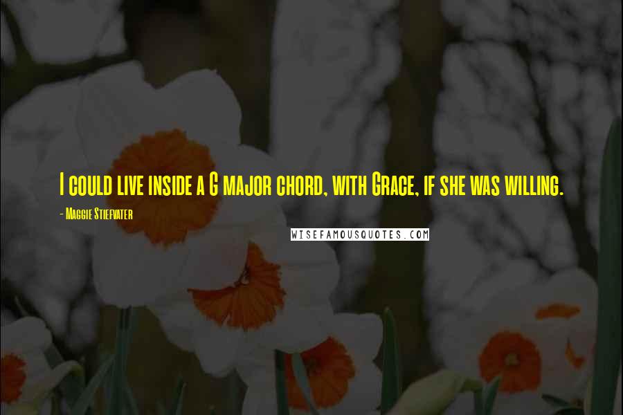 Maggie Stiefvater Quotes: I could live inside a G major chord, with Grace, if she was willing.