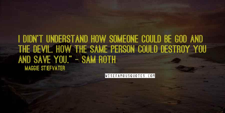 Maggie Stiefvater Quotes: I didn't understand how someone could be God and the devil. How the same person could destroy you and save you." - Sam Roth