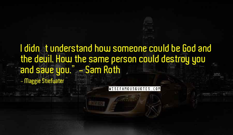 Maggie Stiefvater Quotes: I didn't understand how someone could be God and the devil. How the same person could destroy you and save you." - Sam Roth