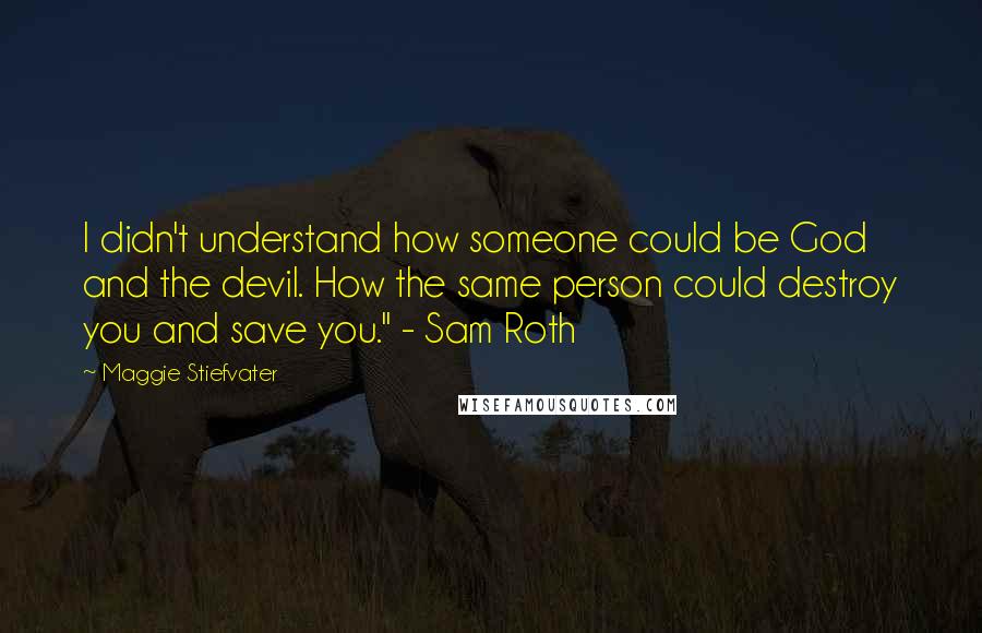 Maggie Stiefvater Quotes: I didn't understand how someone could be God and the devil. How the same person could destroy you and save you." - Sam Roth