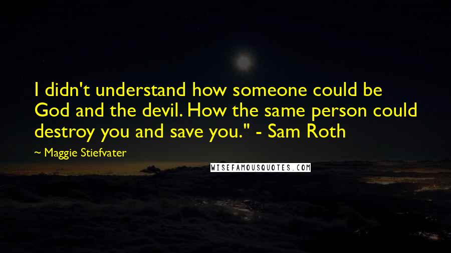 Maggie Stiefvater Quotes: I didn't understand how someone could be God and the devil. How the same person could destroy you and save you." - Sam Roth