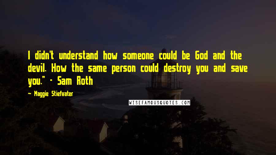 Maggie Stiefvater Quotes: I didn't understand how someone could be God and the devil. How the same person could destroy you and save you." - Sam Roth