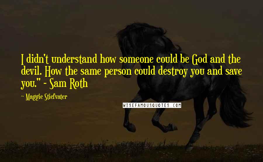 Maggie Stiefvater Quotes: I didn't understand how someone could be God and the devil. How the same person could destroy you and save you." - Sam Roth