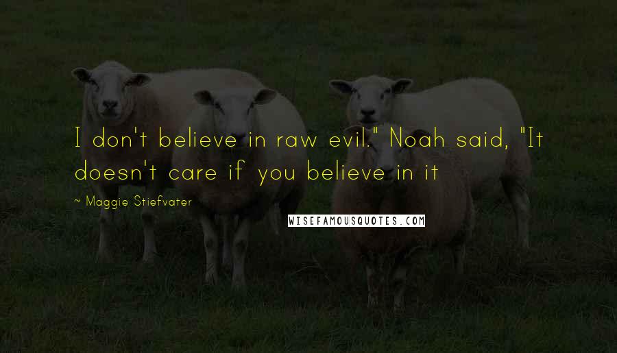 Maggie Stiefvater Quotes: I don't believe in raw evil." Noah said, "It doesn't care if you believe in it