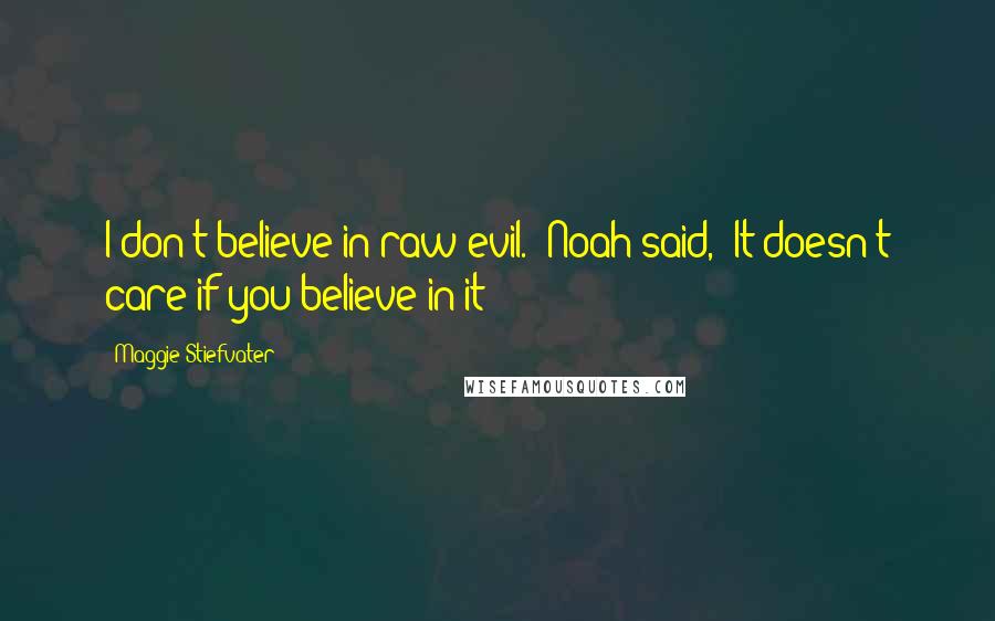 Maggie Stiefvater Quotes: I don't believe in raw evil." Noah said, "It doesn't care if you believe in it