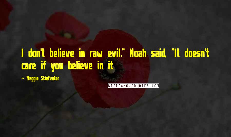 Maggie Stiefvater Quotes: I don't believe in raw evil." Noah said, "It doesn't care if you believe in it