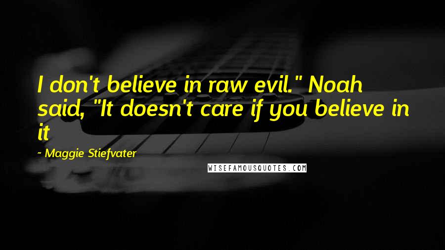 Maggie Stiefvater Quotes: I don't believe in raw evil." Noah said, "It doesn't care if you believe in it