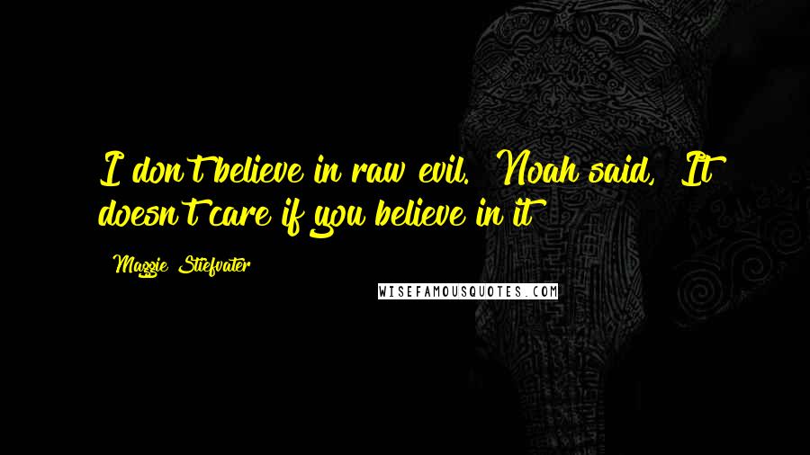 Maggie Stiefvater Quotes: I don't believe in raw evil." Noah said, "It doesn't care if you believe in it