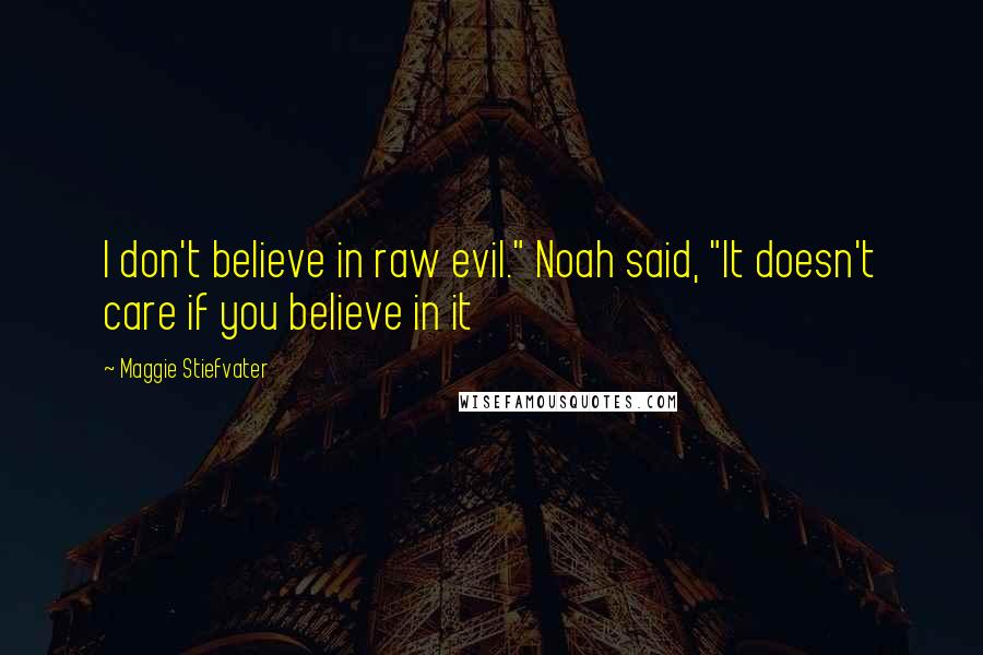 Maggie Stiefvater Quotes: I don't believe in raw evil." Noah said, "It doesn't care if you believe in it