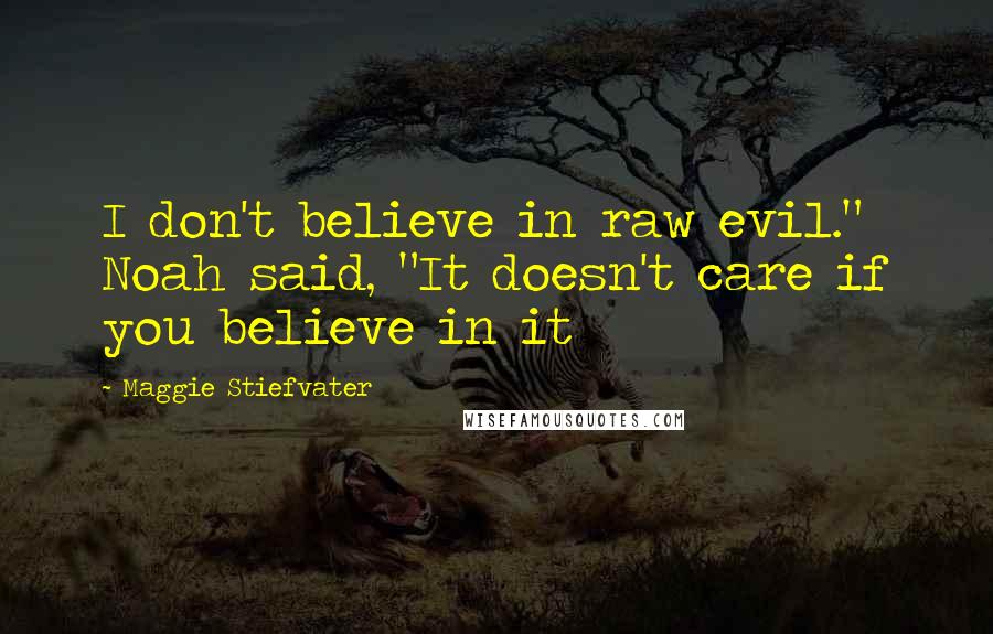 Maggie Stiefvater Quotes: I don't believe in raw evil." Noah said, "It doesn't care if you believe in it