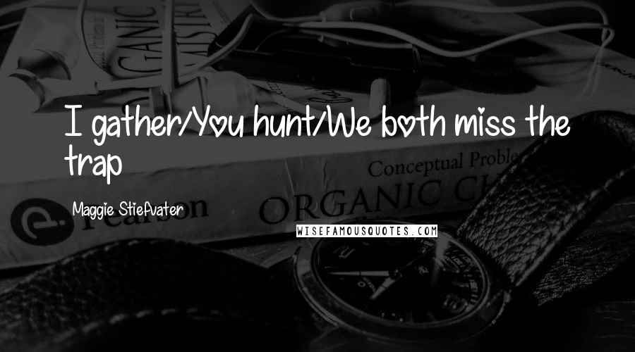 Maggie Stiefvater Quotes: I gather/You hunt/We both miss the trap