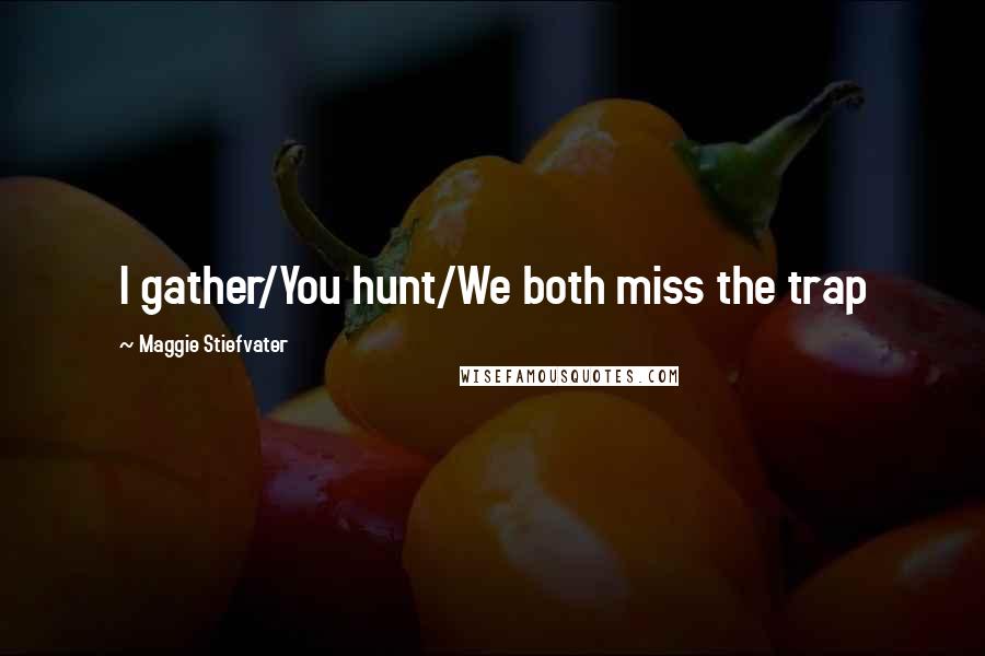 Maggie Stiefvater Quotes: I gather/You hunt/We both miss the trap