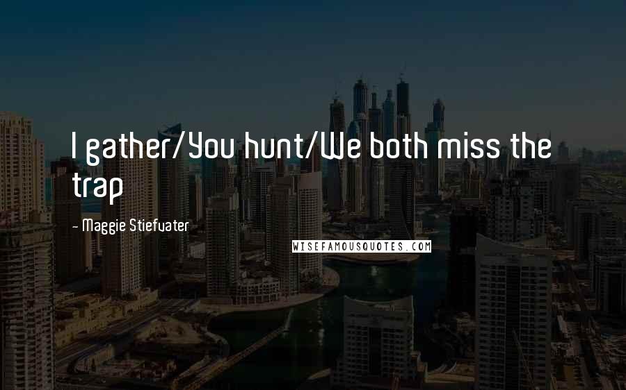 Maggie Stiefvater Quotes: I gather/You hunt/We both miss the trap