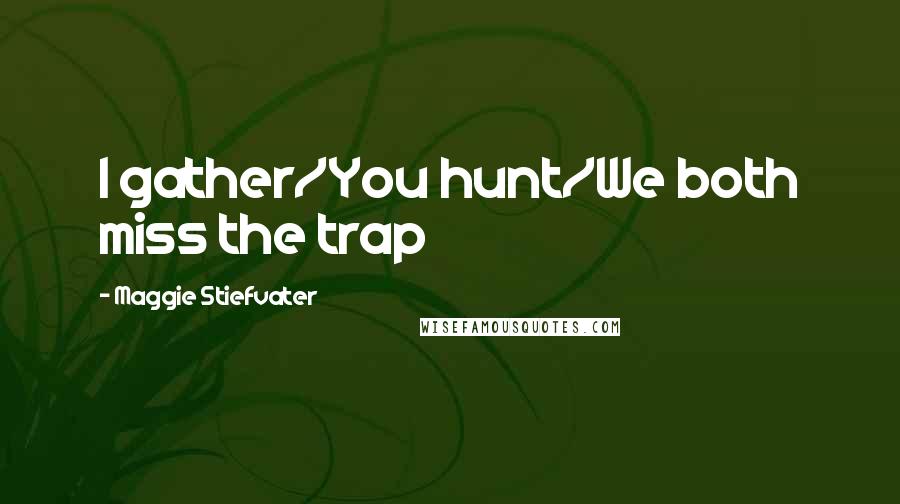 Maggie Stiefvater Quotes: I gather/You hunt/We both miss the trap