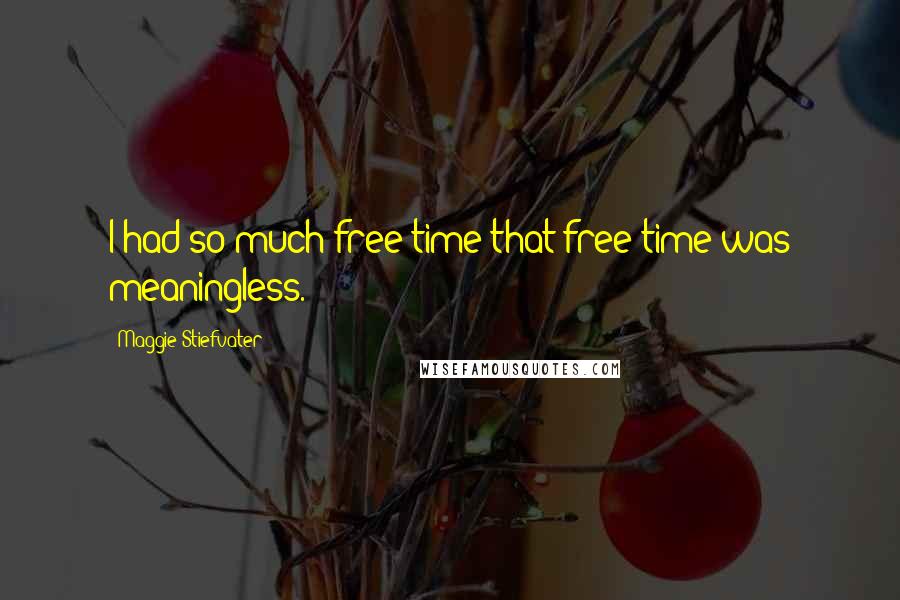 Maggie Stiefvater Quotes: I had so much free time that free time was meaningless.