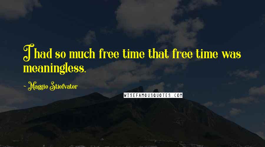 Maggie Stiefvater Quotes: I had so much free time that free time was meaningless.