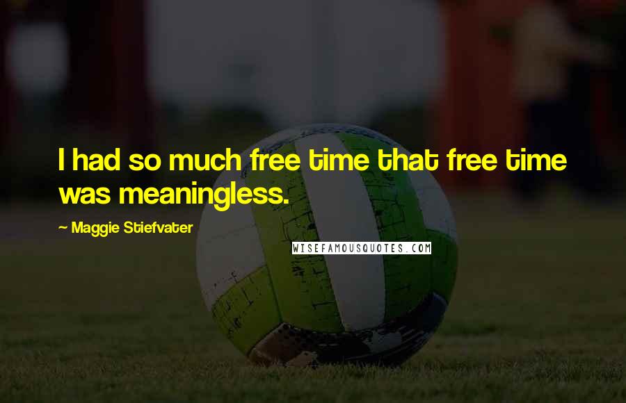 Maggie Stiefvater Quotes: I had so much free time that free time was meaningless.