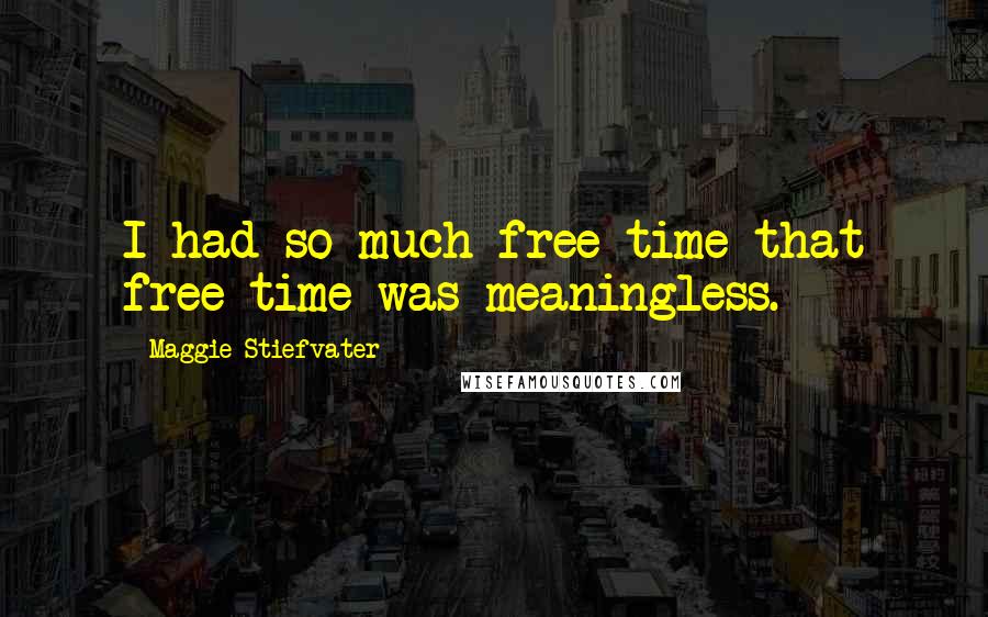 Maggie Stiefvater Quotes: I had so much free time that free time was meaningless.