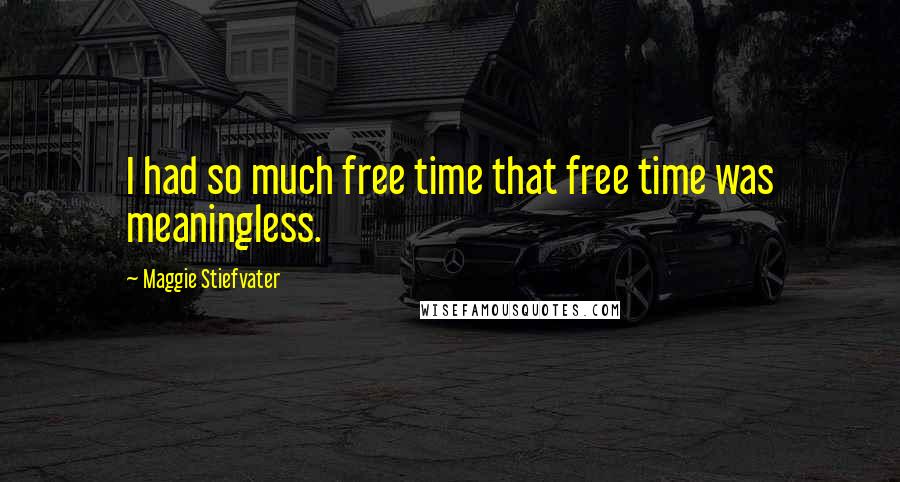 Maggie Stiefvater Quotes: I had so much free time that free time was meaningless.