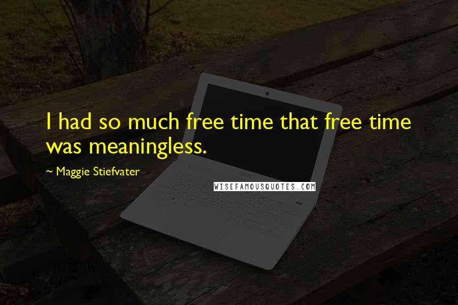 Maggie Stiefvater Quotes: I had so much free time that free time was meaningless.