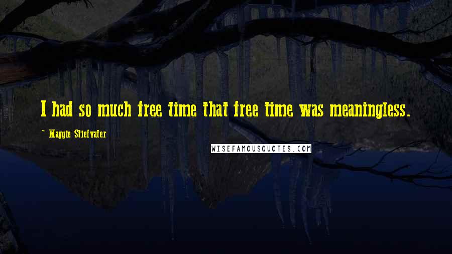 Maggie Stiefvater Quotes: I had so much free time that free time was meaningless.