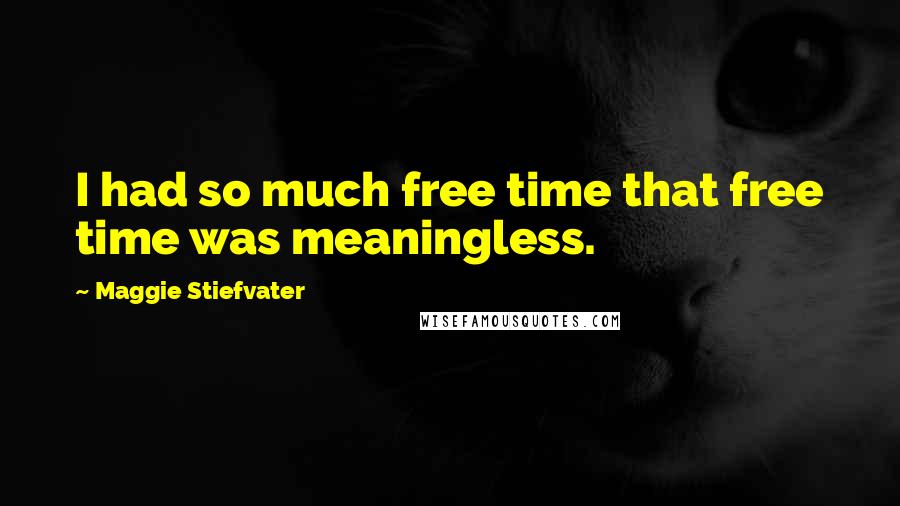 Maggie Stiefvater Quotes: I had so much free time that free time was meaningless.