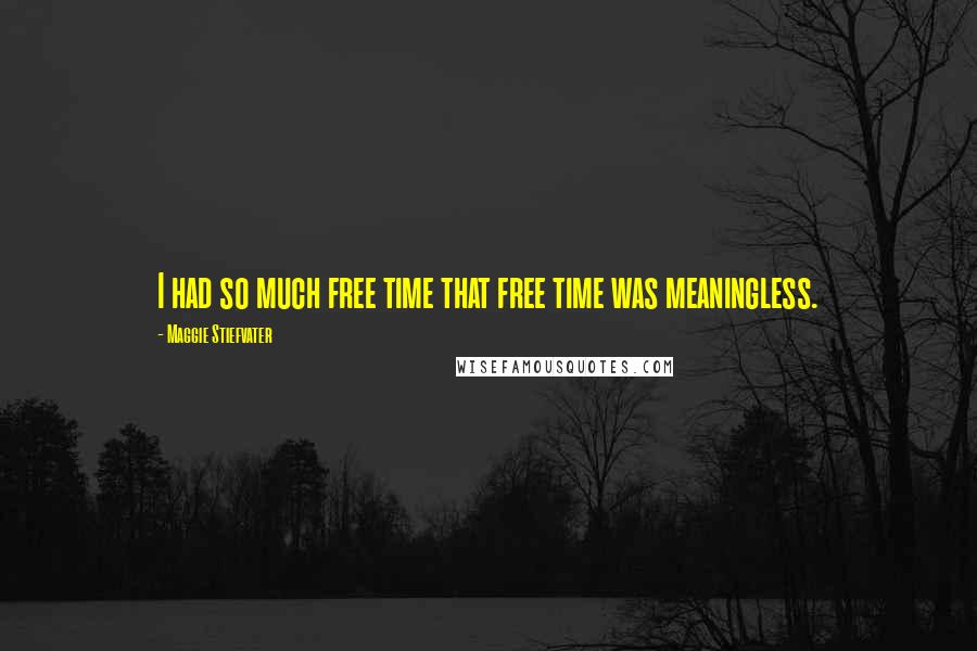 Maggie Stiefvater Quotes: I had so much free time that free time was meaningless.