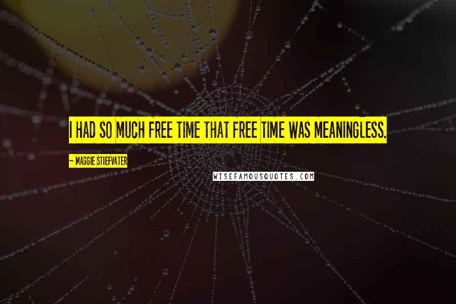 Maggie Stiefvater Quotes: I had so much free time that free time was meaningless.