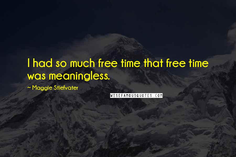 Maggie Stiefvater Quotes: I had so much free time that free time was meaningless.