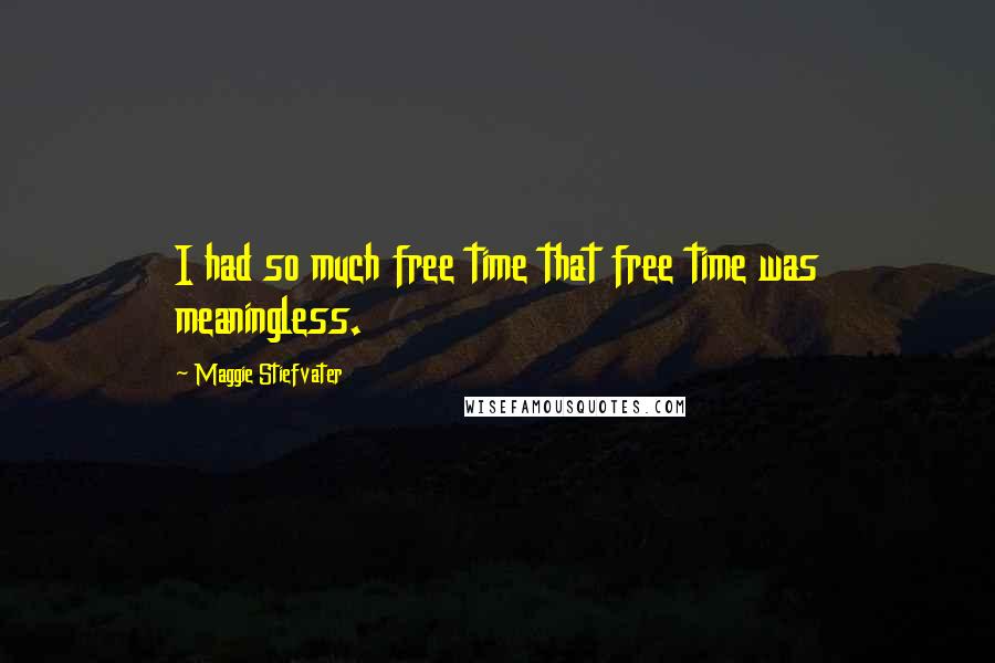 Maggie Stiefvater Quotes: I had so much free time that free time was meaningless.