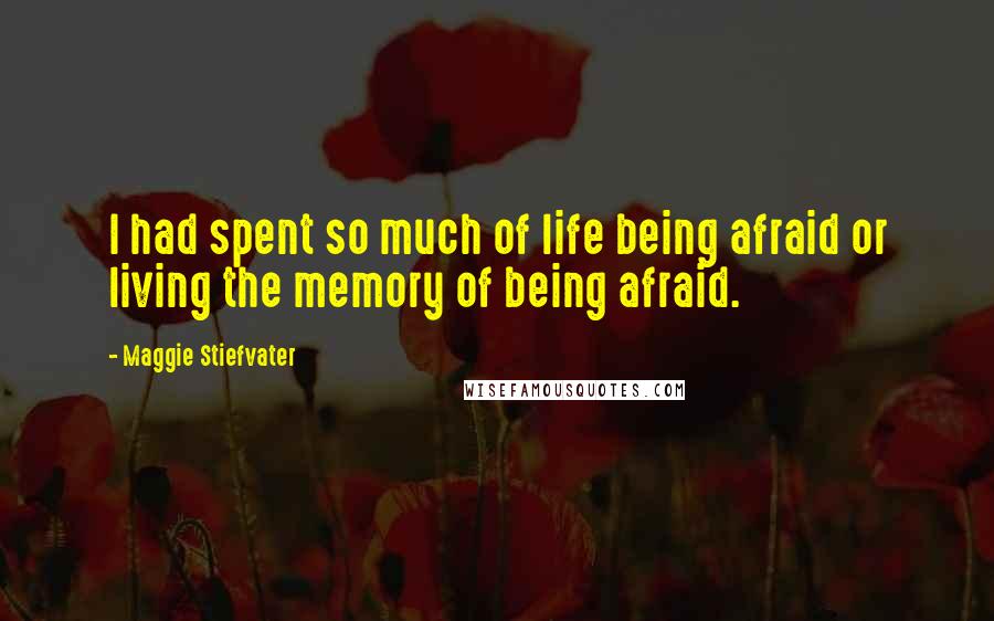 Maggie Stiefvater Quotes: I had spent so much of life being afraid or living the memory of being afraid.