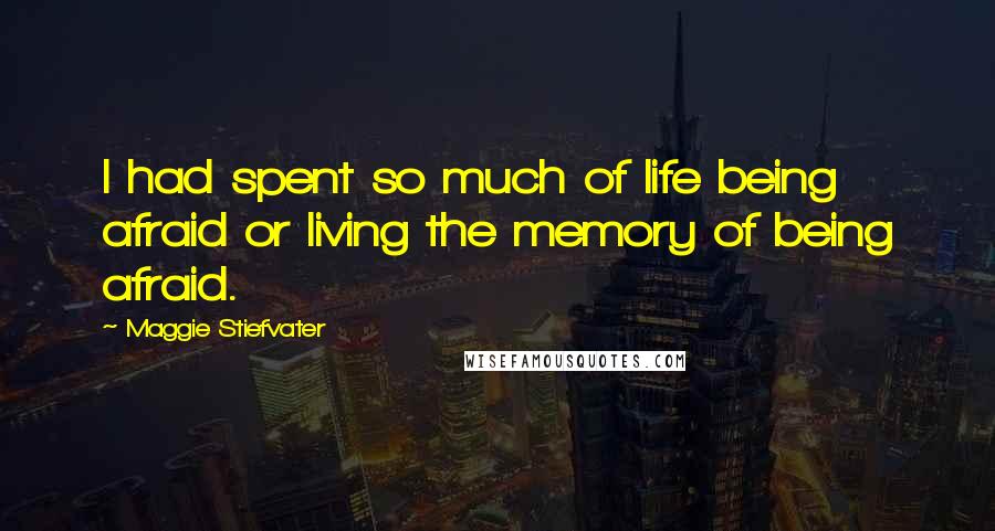 Maggie Stiefvater Quotes: I had spent so much of life being afraid or living the memory of being afraid.