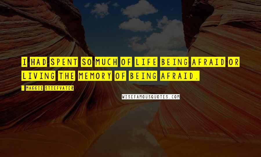 Maggie Stiefvater Quotes: I had spent so much of life being afraid or living the memory of being afraid.