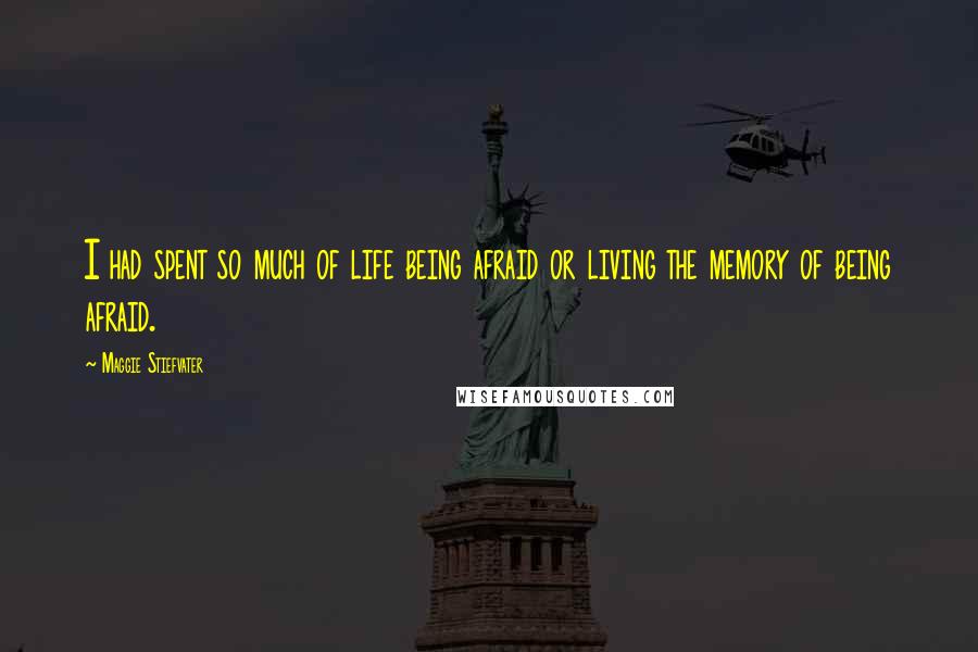 Maggie Stiefvater Quotes: I had spent so much of life being afraid or living the memory of being afraid.