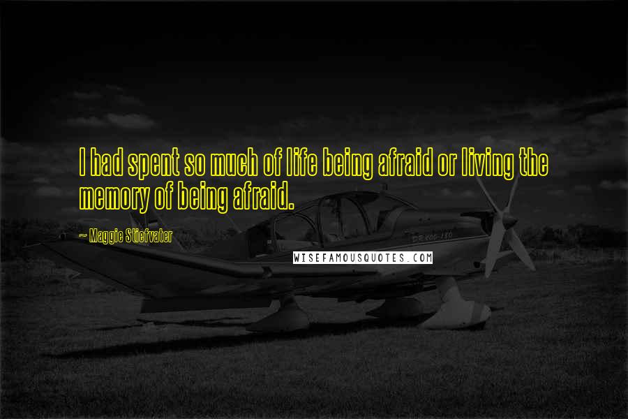 Maggie Stiefvater Quotes: I had spent so much of life being afraid or living the memory of being afraid.