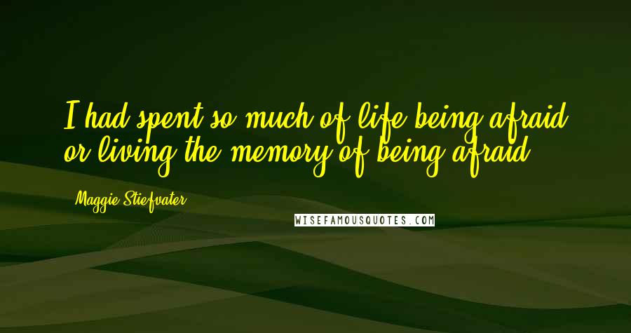 Maggie Stiefvater Quotes: I had spent so much of life being afraid or living the memory of being afraid.