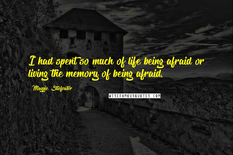 Maggie Stiefvater Quotes: I had spent so much of life being afraid or living the memory of being afraid.