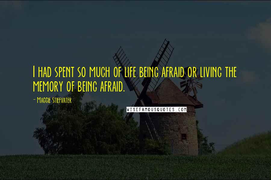 Maggie Stiefvater Quotes: I had spent so much of life being afraid or living the memory of being afraid.