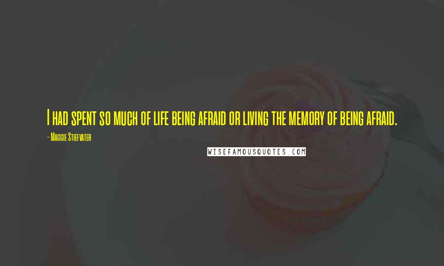Maggie Stiefvater Quotes: I had spent so much of life being afraid or living the memory of being afraid.