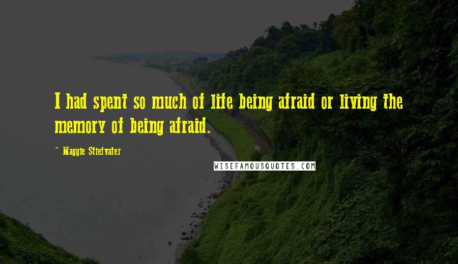 Maggie Stiefvater Quotes: I had spent so much of life being afraid or living the memory of being afraid.