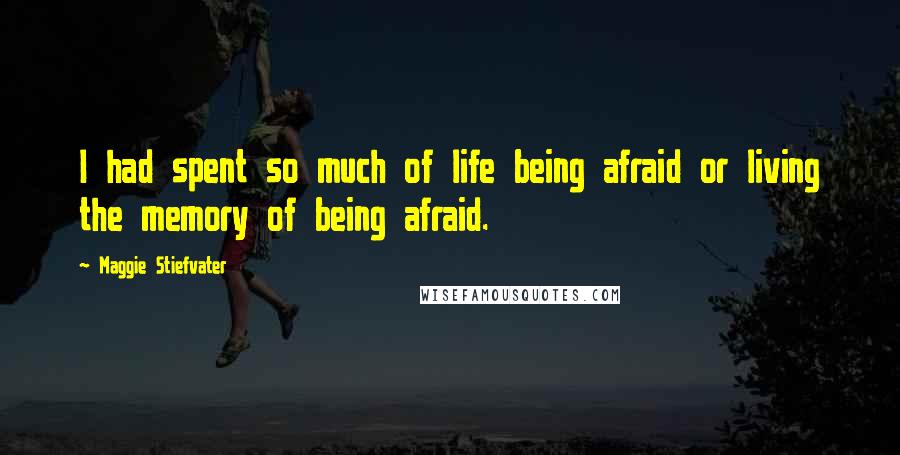 Maggie Stiefvater Quotes: I had spent so much of life being afraid or living the memory of being afraid.